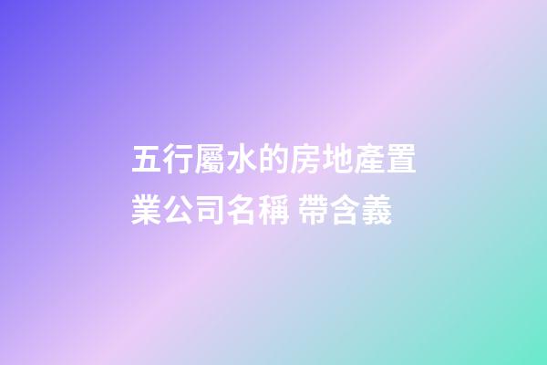 五行屬水的房地產置業公司名稱 帶含義-第1張-公司起名-玄機派